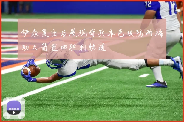 伊森复出后展现奇兵本色攻防两端助火箭重回胜利轨道