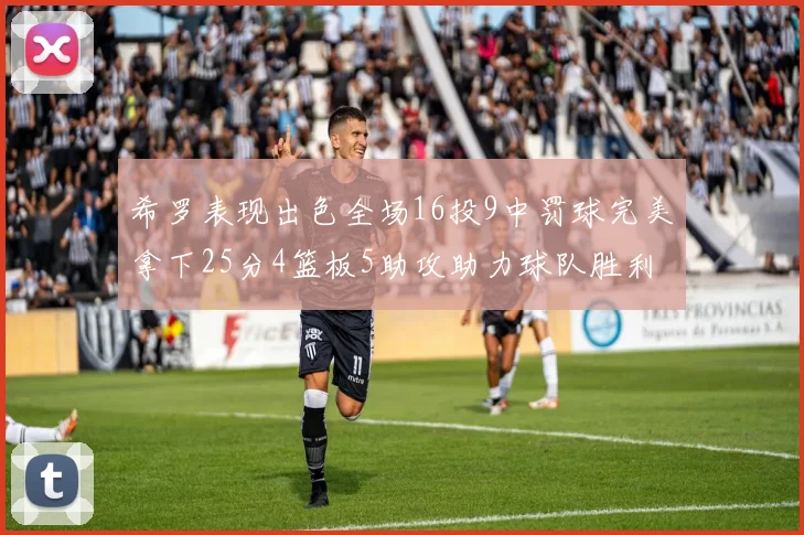 希罗表现出色全场16投9中罚球完美拿下25分4篮板5助攻助力球队胜利
