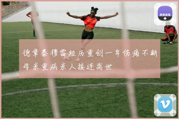 德章泰穆雷经历重创一年伤痛不断母亲重病亲人接连离世