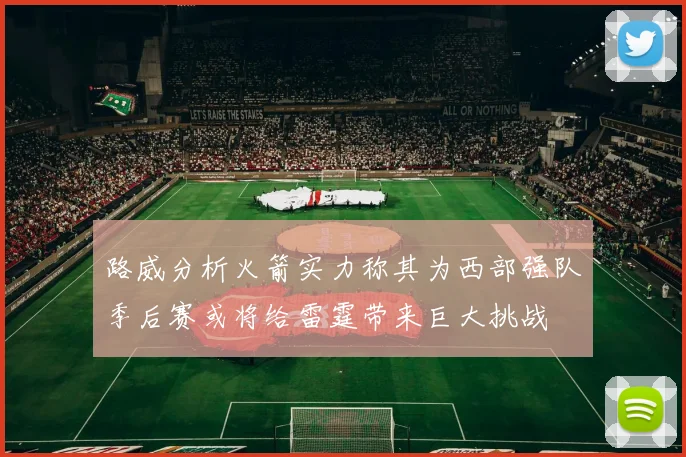 路威分析火箭实力称其为西部强队季后赛或将给雷霆带来巨大挑战