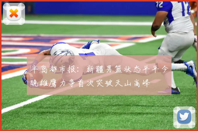 半岛都市报：新疆男篮状态平平今晚雄鹰力争首次突破天山高峰
