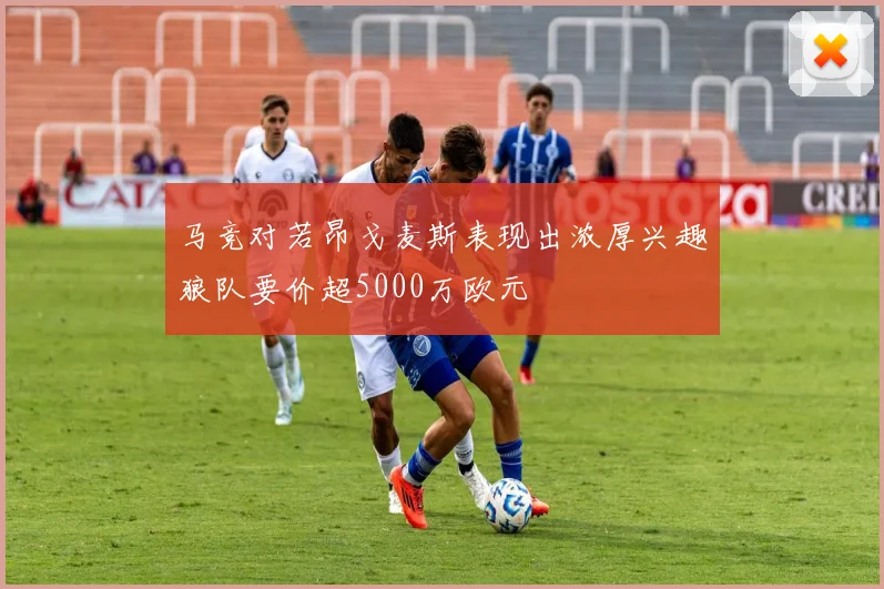 马竞对若昂戈麦斯表现出浓厚兴趣狼队要价超5000万欧元