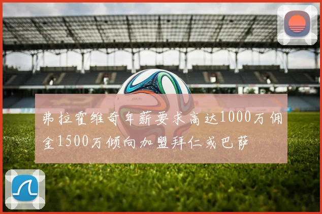 弗拉霍维奇年薪要求高达1000万佣金1500万倾向加盟拜仁或巴萨
