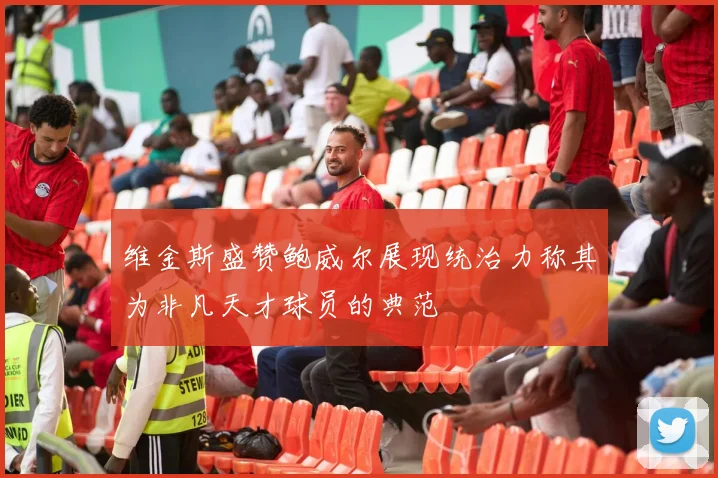 维金斯盛赞鲍威尔展现统治力称其为非凡天才球员的典范