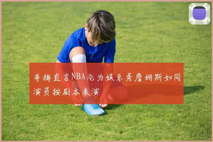 夸梅直言NBA沦为娱乐秀詹姆斯如同演员按剧本表演