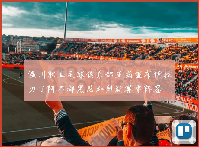 温州职业足球俱乐部正式宣布伊拉力丁阿不都黑尼加盟新赛季阵容